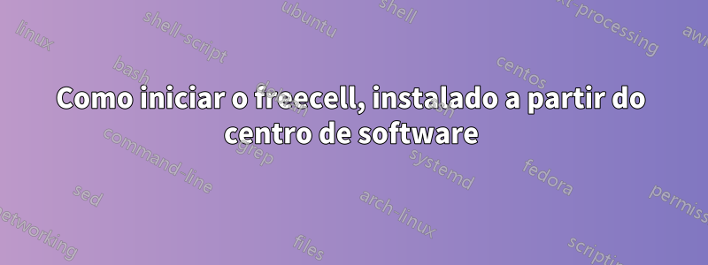 Como iniciar o freecell, instalado a partir do centro de software