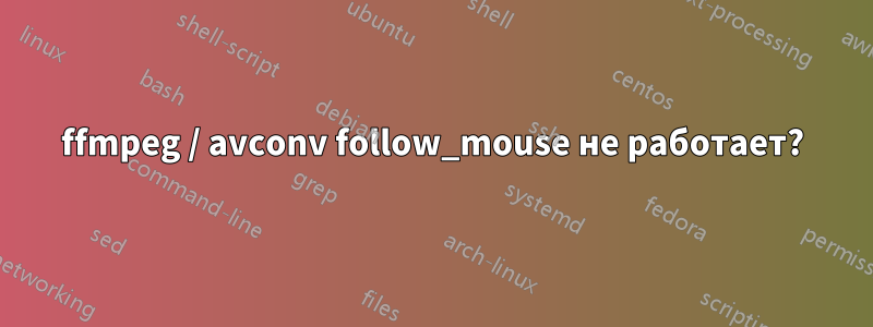 ffmpeg / avconv follow_mouse не работает?