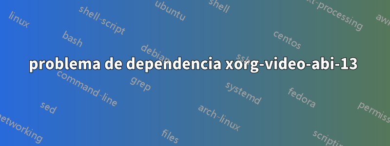 problema de dependencia xorg-video-abi-13