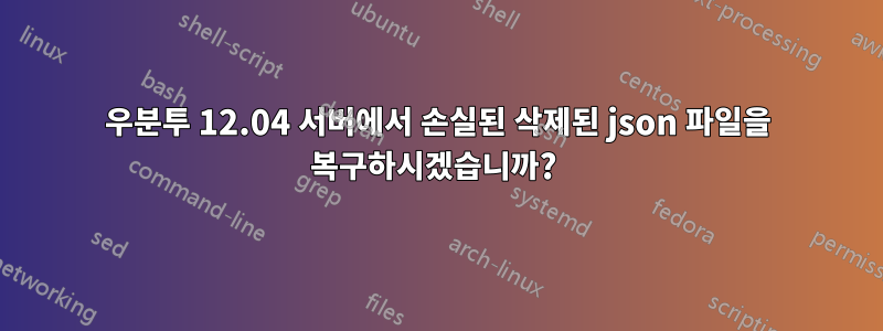 우분투 12.04 서버에서 손실된 삭제된 json 파일을 복구하시겠습니까? 