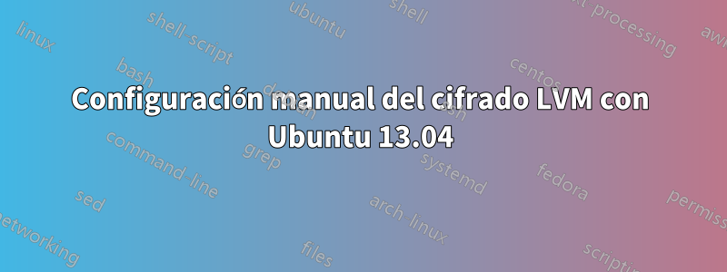 Configuración manual del cifrado LVM con Ubuntu 13.04