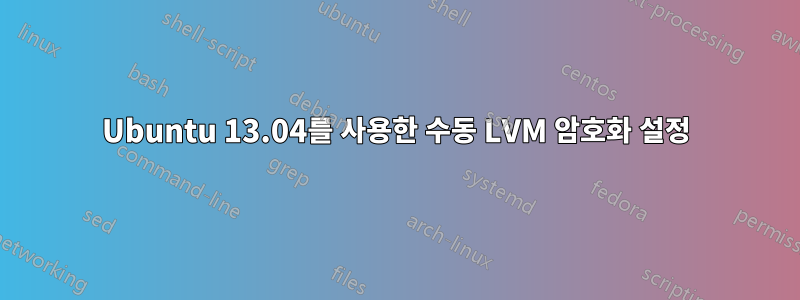 Ubuntu 13.04를 사용한 수동 LVM 암호화 설정