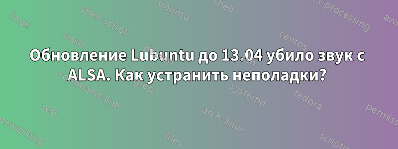 Обновление Lubuntu до 13.04 убило звук с ALSA. Как устранить неполадки?