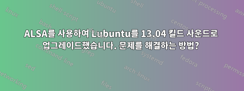 ALSA를 사용하여 Lubuntu를 13.04 킬드 사운드로 업그레이드했습니다. 문제를 해결하는 방법?
