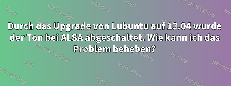 Durch das Upgrade von Lubuntu auf 13.04 wurde der Ton bei ALSA abgeschaltet. Wie kann ich das Problem beheben?