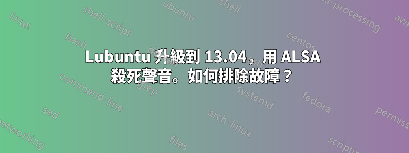 Lubuntu 升級到 13.04，用 ALSA 殺死聲音。如何排除故障？
