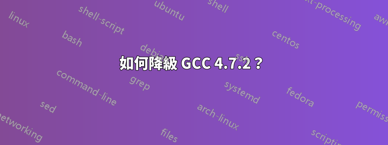 如何降級 GCC 4.7.2？