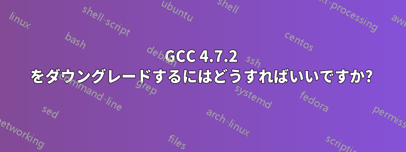 GCC 4.7.2 をダウングレードするにはどうすればいいですか?