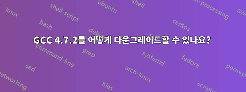 GCC 4.7.2를 어떻게 다운그레이드할 수 있나요?
