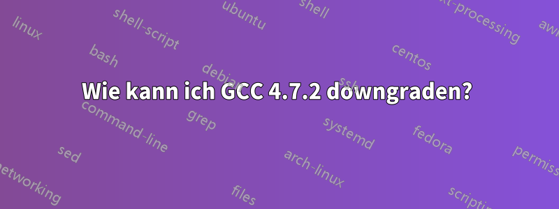 Wie kann ich GCC 4.7.2 downgraden?