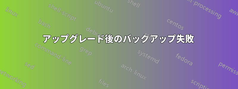 アップグレード後のバックアップ失敗