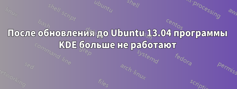 После обновления до Ubuntu 13.04 программы KDE больше не работают