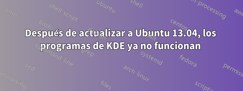Después de actualizar a Ubuntu 13.04, los programas de KDE ya no funcionan
