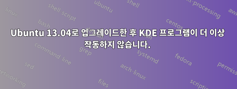 Ubuntu 13.04로 업그레이드한 후 KDE 프로그램이 더 이상 작동하지 않습니다.