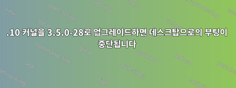 12.10 커널을 3.5.0-28로 업그레이드하면 데스크탑으로의 부팅이 중단됩니다
