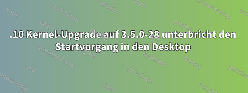 12.10 Kernel-Upgrade auf 3.5.0-28 unterbricht den Startvorgang in den Desktop