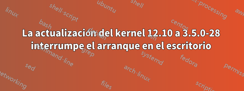 La actualización del kernel 12.10 a 3.5.0-28 interrumpe el arranque en el escritorio