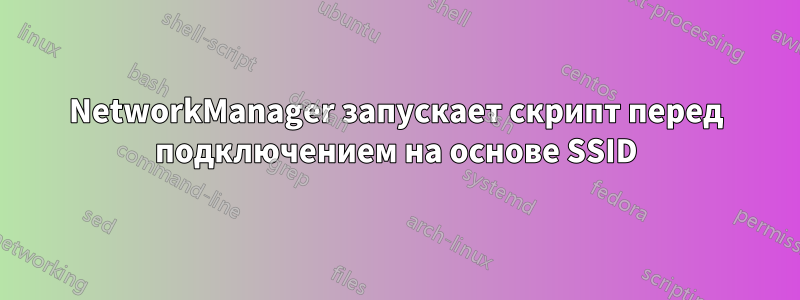 NetworkManager запускает скрипт перед подключением на основе SSID