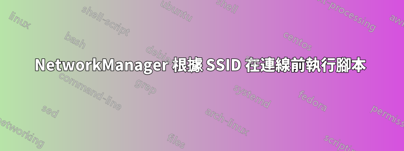 NetworkManager 根據 SSID 在連線前執行腳本
