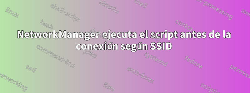 NetworkManager ejecuta el script antes de la conexión según SSID