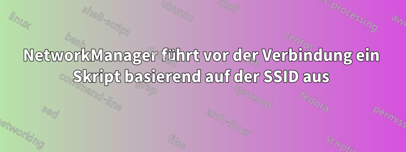 NetworkManager führt vor der Verbindung ein Skript basierend auf der SSID aus