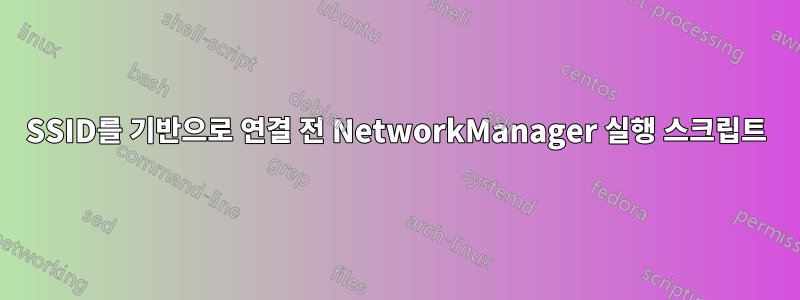 SSID를 기반으로 연결 전 NetworkManager 실행 스크립트