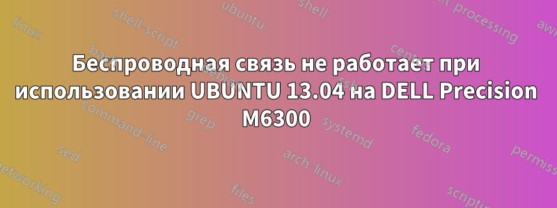 Беспроводная связь не работает при использовании UBUNTU 13.04 на DELL Precision M6300