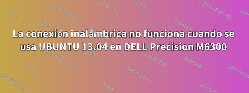 La conexión inalámbrica no funciona cuando se usa UBUNTU 13.04 en DELL Precision M6300