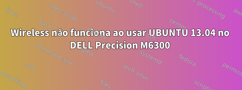 Wireless não funciona ao usar UBUNTU 13.04 no DELL Precision M6300