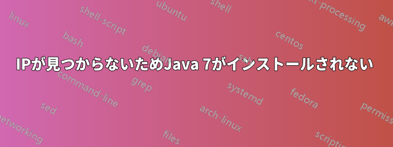 IPが見つからないためJava 7がインストールされない