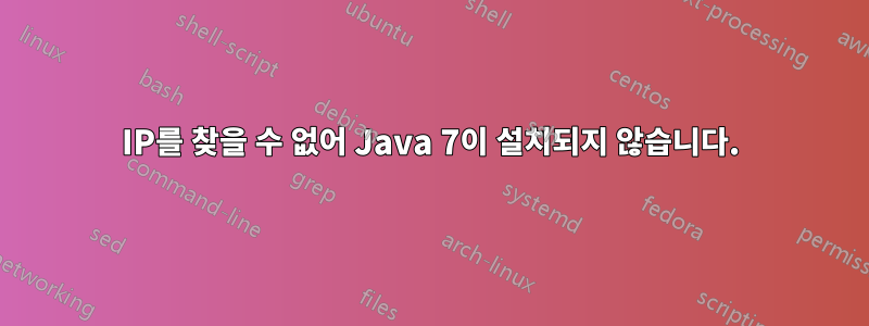 IP를 찾을 수 없어 Java 7이 설치되지 않습니다.