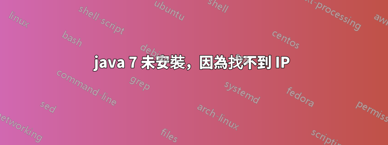 java 7 未安裝，因為找不到 IP