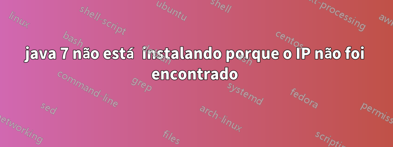 java 7 não está instalando porque o IP não foi encontrado