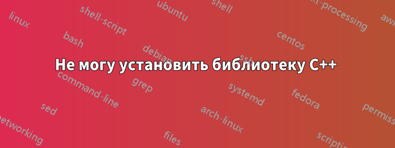Не могу установить библиотеку C++