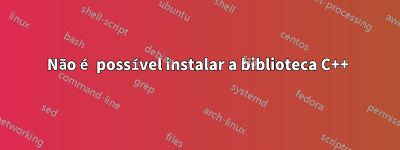 Não é possível instalar a biblioteca C++