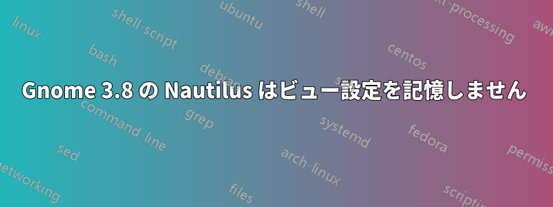 Gnome 3.8 の Nautilus はビュー設定を記憶しません