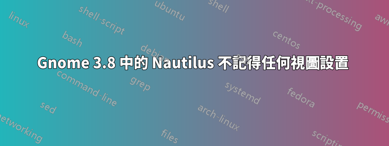 Gnome 3.8 中的 Nautilus 不記得任何視圖設置