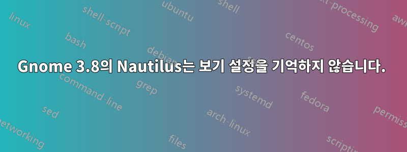 Gnome 3.8의 Nautilus는 보기 설정을 기억하지 않습니다.
