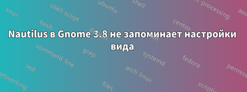 Nautilus в Gnome 3.8 не запоминает настройки вида