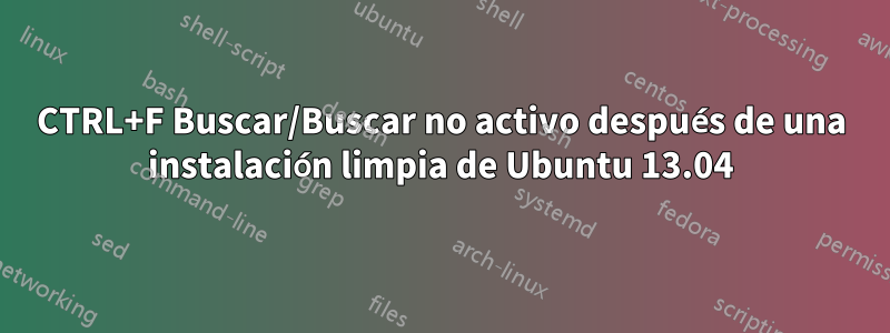 CTRL+F Buscar/Buscar no activo después de una instalación limpia de Ubuntu 13.04