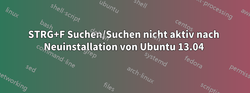STRG+F Suchen/Suchen nicht aktiv nach Neuinstallation von Ubuntu 13.04