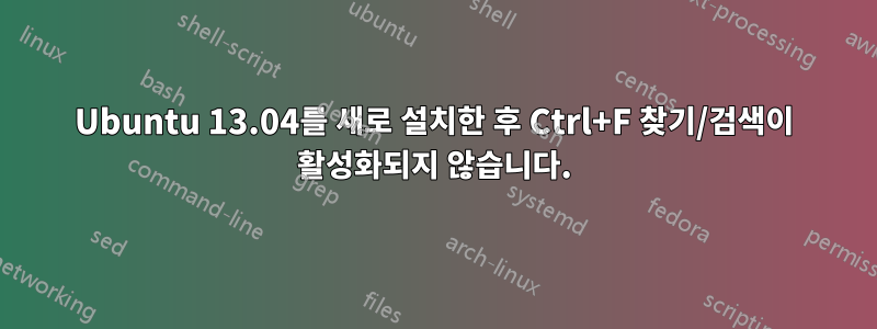 Ubuntu 13.04를 새로 설치한 후 Ctrl+F 찾기/검색이 활성화되지 않습니다.