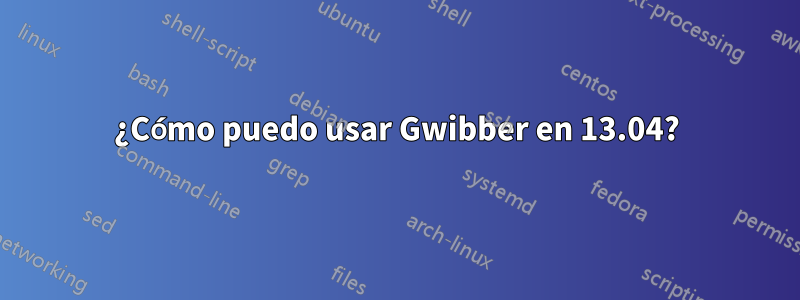 ¿Cómo puedo usar Gwibber en 13.04?