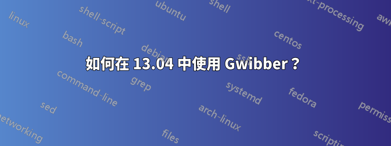 如何在 13.04 中使用 Gwibber？