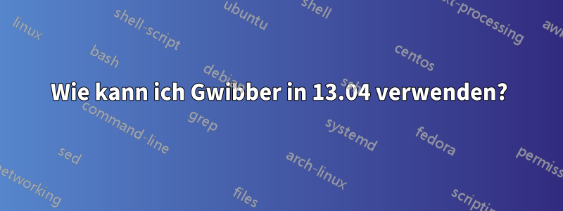 Wie kann ich Gwibber in 13.04 verwenden?