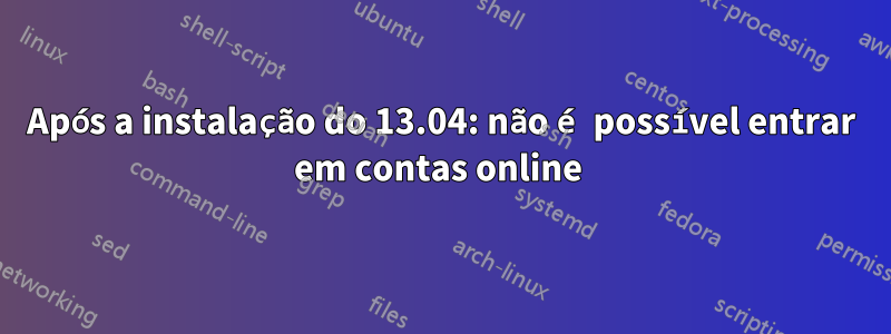 Após a instalação do 13.04: não é possível entrar em contas online 