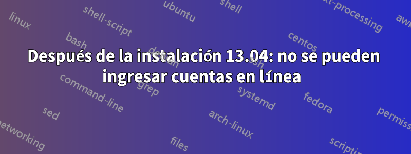 Después de la instalación 13.04: no se pueden ingresar cuentas en línea 