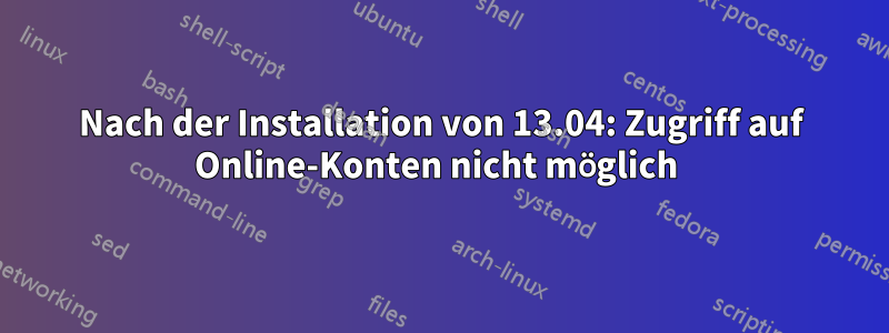 Nach der Installation von 13.04: Zugriff auf Online-Konten nicht möglich 