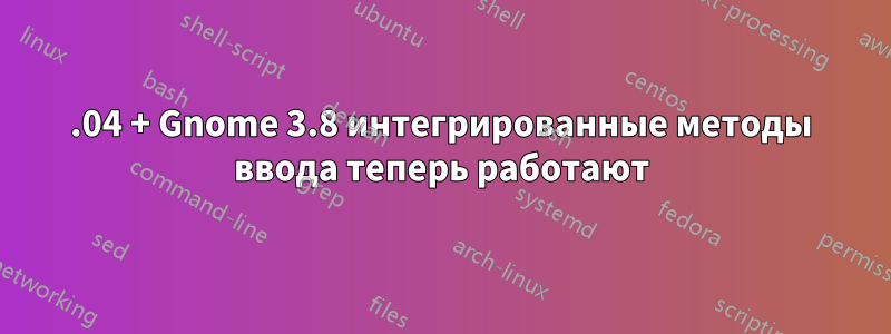 13.04 + Gnome 3.8 интегрированные методы ввода теперь работают
