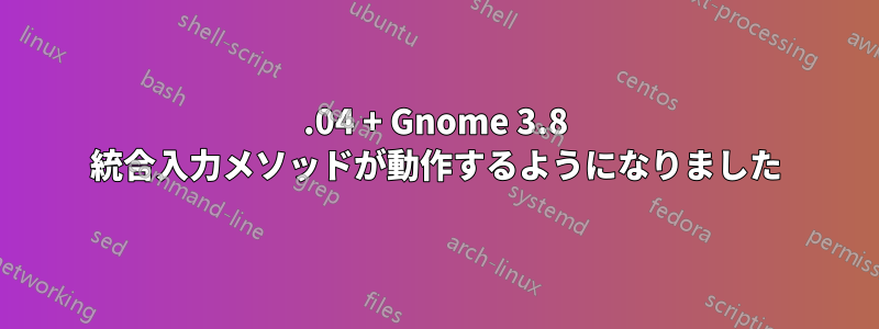 13.04 + Gnome 3.8 統合入力メソッドが動作するようになりました